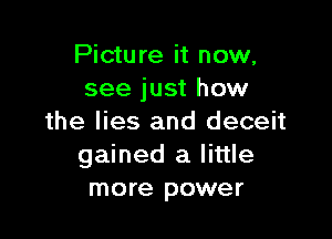 Picture it now,
see just how

the lies and deceit
gained a little
more power