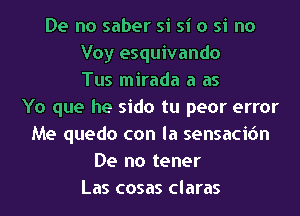 De no saber si si o si no
Voy esquivando
Tus mirada a as
Yo que he sido tu peor error
Me quedo con la sensacion
De no tener
Las cosas claras