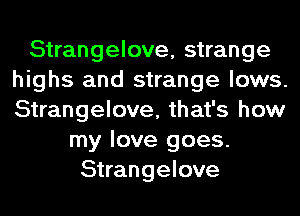 Strangelove, strange
highs and strange lows.
Strangelove, that's how

my love goes.
Strangelove