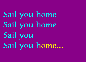 Sail you home
Sail you home

Sail you
Sail you home...