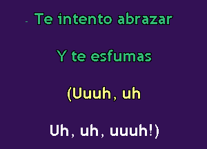 - Te intento abrazar
Y te esfumas

(Uuuh,uh

Uh,uh,uuuhU