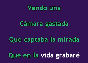 Vendo una
camara gastada

Que captaba la mirada

Que en la Vida grabarti'z