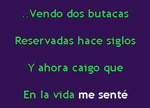 ..Vendo dos butacas
Reservadas hace siglos

Y ahora caigo que

En la Vida me sentc'e l