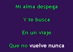 Mi alma despega

Y te busca
En un viaje

Que no vuelve nunca