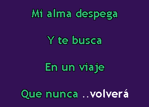 Mi alma despega

Y te busca
En un viaje

Que nunca ..volverin