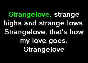 Strangelove, strange
highs and strange lows.
Strangelove, that's how

my love goes.
Strangelove