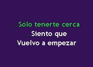 ..S6lo tenerte cerca

..Siento que
Vuelvo a empezar