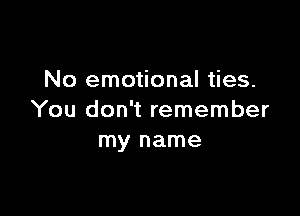 No emotional ties.

You don't remember
my name