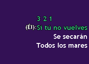 3 2 1
(EDISi tu no vuelves

Se secanin
Todos los mares