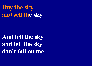 Buy the sky
and sell the sky

And tell the sky
and tell the sky
don't fall on me