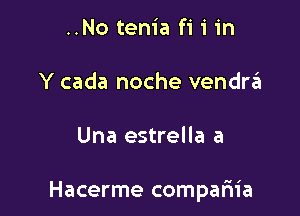 ..No tenia fi 1' in

Y cada noche vendra

Una estrella a

Hacerme compariia