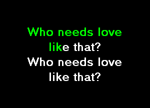 Who needs love
like that?

Who needs love
like that?