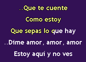 ..Que te cuente

Como estoy

Que sepas lo que hay

..Dime amor, amor, amor

Estoy aqui y no ves