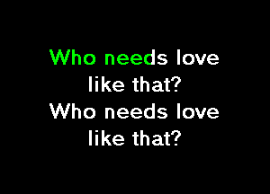 Who needs love
like that?

Who needs love
like that?