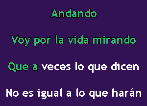 Andando
Voy por la Vida mirando

Que a veces lo que dicen

No es igual a lo que haran