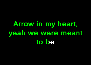 Arrow in my heart,

yeah we were meant
to be