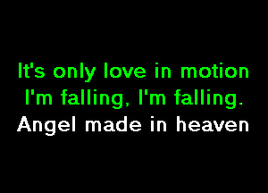 It's only love in motion

I'm falling. I'm falling.
Angel made in heaven