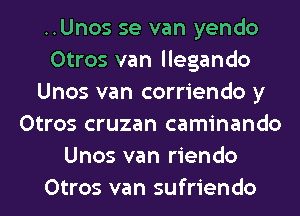 ..Unos se van yendo
Otros van llegando
Unos van corriendo y
Otros cruzan caminando
Unos van riendo
Otros van sufriendo