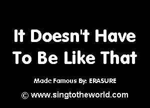 Iii? Doesn'i? Have

To Be Like Thai?

Made Famous Byz ERASURE

(Q www.singtotheworld.com