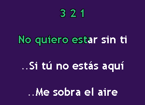 321

No quiero estar sin ti

..Si tu no esteiis aqui

..Me sobra el aire