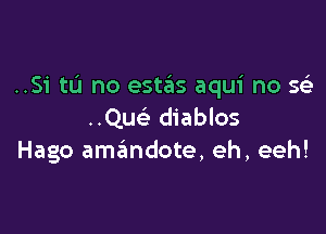 ..Si tL'I no estas aqui no mih

..Qu diablos
Hago amandote, eh, eeh!