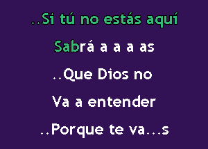 ..Si tu no estas aqui

Sabra'a a a a as
..Que Dios no
Va a entender

..Porque te va...s