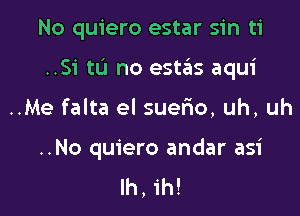 No quiero estar sin ti

..Si tL'I no 951135 aqui

..Me falta el suelio, uh, uh

..No quiero andar asi
Ih,1'h!