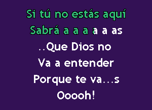 Si tu no estas aqui
Sabraaaaaaas
..Que 0105 no

Va a entender
Porque te va. . .s
Ooooh!