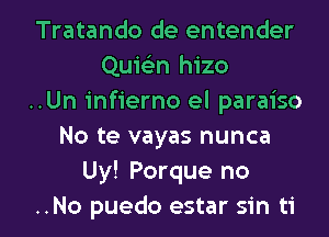 Tratando de entender
Quickn hizo
..Un infierno el paraiso
No te vayas nunca
Uy! Porque no

..No puedo estar sin ti l