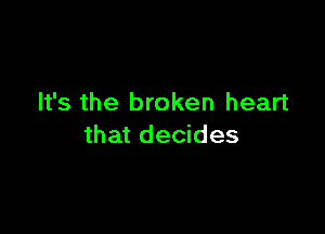 It's the broken heart

that decides