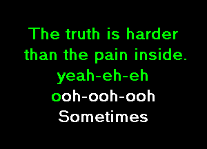 The truth is harder
than the pain inside.

yeah-eh-eh
ooh-ooh-ooh
Sometimes