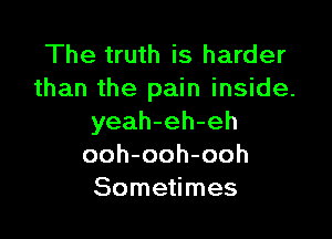 The truth is harder
than the pain inside.

yeah-eh-eh
ooh-ooh-ooh
Sometimes