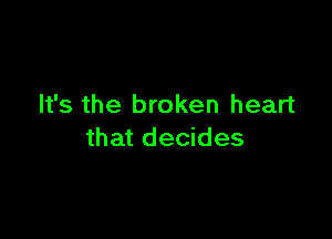 It's the broken heart

that decides