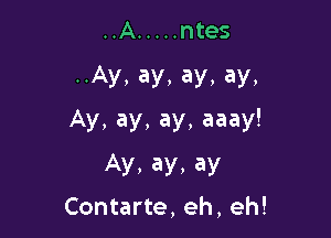 ..A ..... ntes

..Ay, ay, ay, ay,

Ay, ay, ay, aaay!

Ay, ay, ay
Contarte, eh, eh!