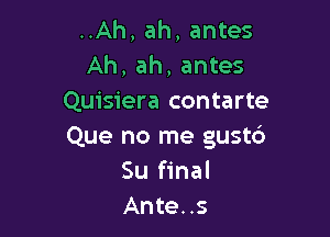 ..Ah, ah, antes
Ah, ah, antes
Quisiera contarte

Que no me gust6
Su final
Ante..s