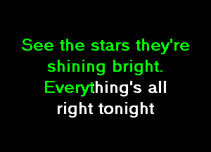 See the stars they're
shining bright.

Everything's all
right tonight