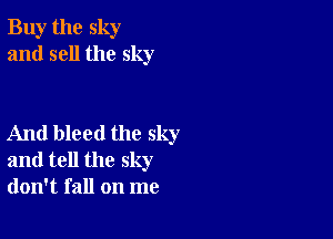 Buy the sky
and sell the sky

And bleed the sky
and tell the sky
don't fall on me