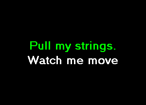 Pull my strings.

Watch me move