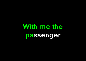 With me the

passenger