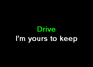 Drive

I'm yours to keep