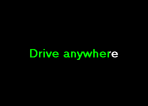 Drive anywhere