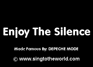 Enioy The Sillence

Made Famous Byz DEPECHE MODE

(Q www.singtotheworld.com