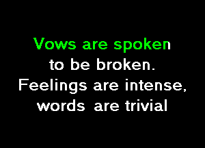 Vows are spoken
to be broken.

Feelings are intense,
words are trivial