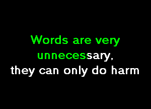Words are very

unnecessary.
they can only do harm