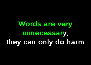 Words are very

unnecessary.
they can only do harm