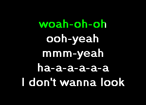 woah-oh-oh
ooh-yeah

mmm-yeah
ha-a-a-a-a-a
I don't wanna look