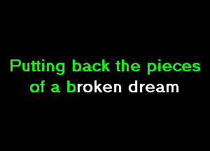 Putting back the pieces

of a broken dream