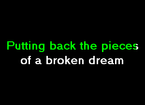 Putting back the pieces

of a broken dream