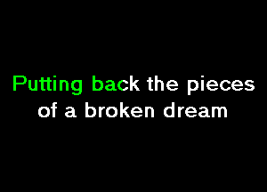 Putting back the pieces

of a broken dream