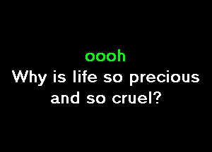 oooh

Why is life so precious
and so cruel?